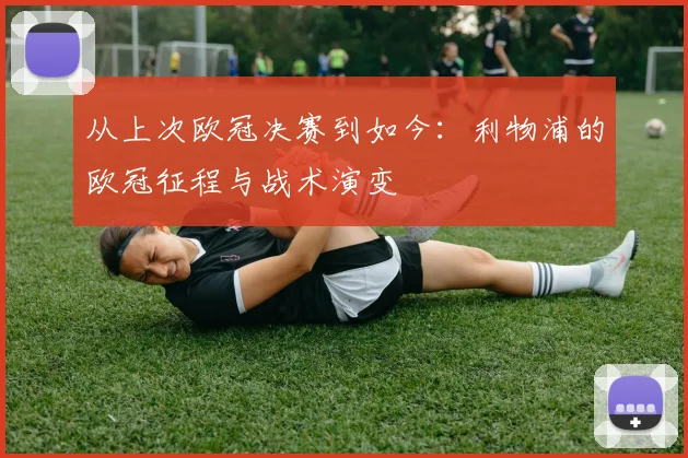 从上次欧冠决赛到如今:利物浦的欧冠征程与战术演变