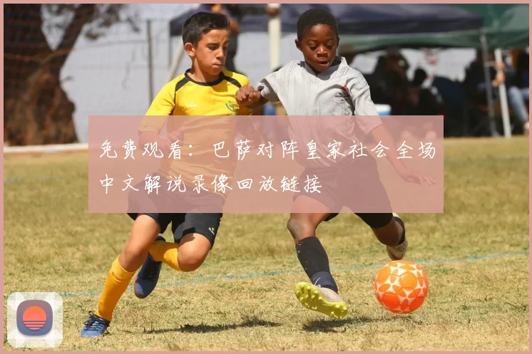 免费观看：巴萨对阵皇家社会全场中文解说录像回放链接
