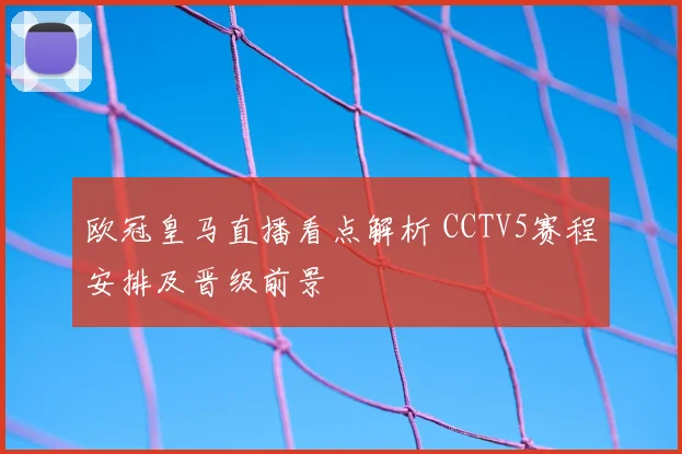欧冠皇马直播看点解析 CCTV5赛程安排及晋级前景