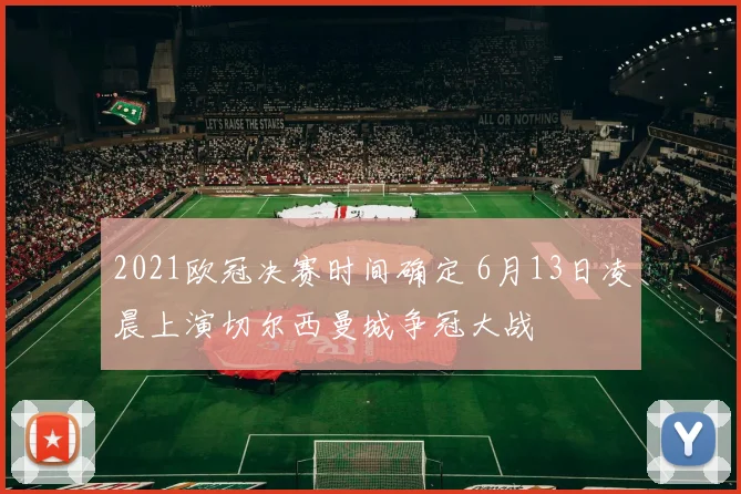 2021欧冠决赛时间确定 6月13日凌晨上演切尔西曼城争冠大战