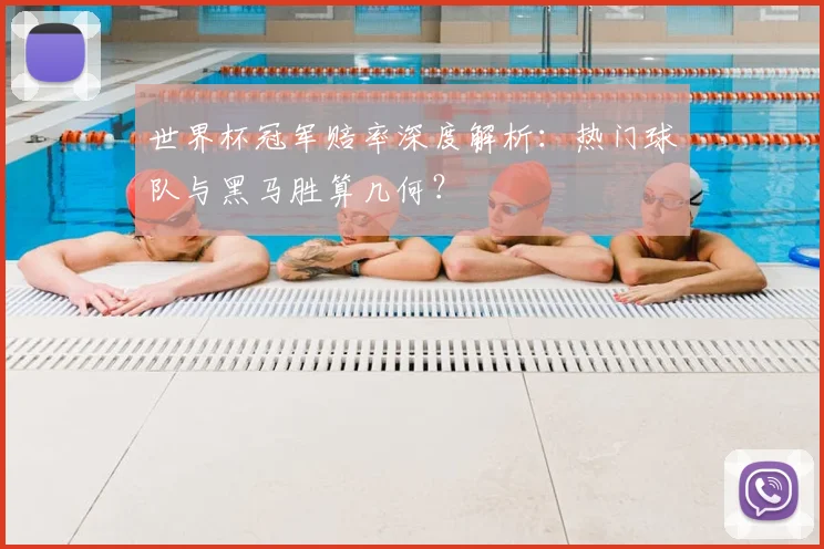 世界杯冠军赔率深度解析：热门球队与黑马胜算几何？