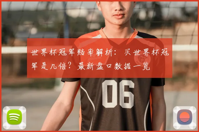 世界杯冠军赔率解析：买世界杯冠军是几倍？最新盘口数据一览