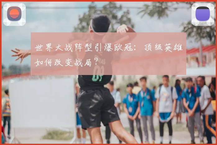 世界大战阵型引爆欧冠：顶级英雄如何改变战局？