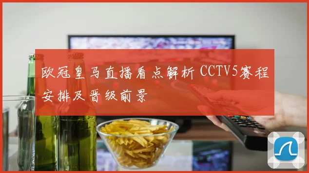 欧冠皇马直播看点解析 CCTV5赛程安排及晋级前景