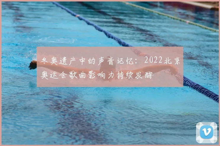 冬奥遗产中的声音记忆：2022北京奥运会歌曲影响力持续发酵