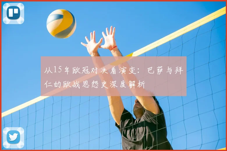从15年欧冠对决看演变:巴萨与拜仁的欧战恩怨史深度解析